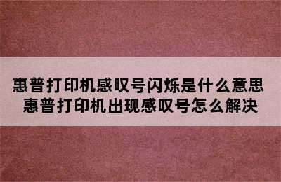 惠普打印机感叹号闪烁是什么意思 惠普打印机出现感叹号怎么解决